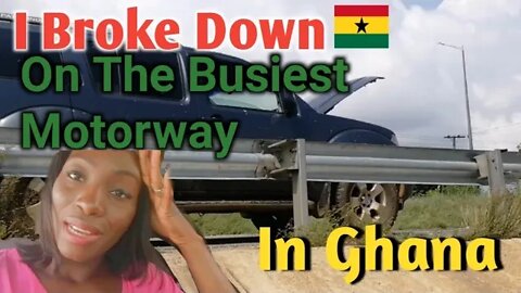 What TO DO When You Breakdown On The Accra Motorway | Ghana Mechanic| Vlog
