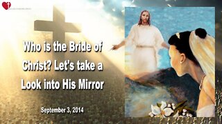 Sep 3, 2014 ❤️ Who is the Bride of Christ... The Lord's Bride?... Let us look into His Mirror