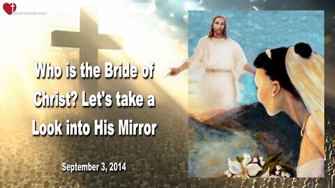 Sep 3, 2014 ❤️ Who is the Bride of Christ... The Lord's Bride?... Let us look into His Mirror