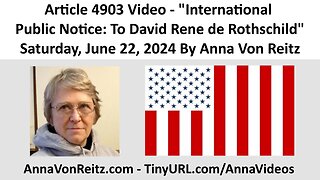 Article 4903 Video - International Public Notice: To David Rene de Rothschild By Anna Von Reitz