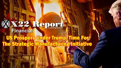 X22 Report - Ep. 3009a - US Prospers Under Trump, Time For The Strategic Manufacturing Initiative
