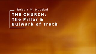 The Church: The Pillar & Bulwark of Truth - Robert M. Haddad