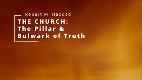 The Church: The Pillar & Bulwark of Truth - Robert M. Haddad