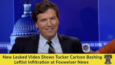 New Leaked Video Shows Tucker Carlson Bashing Leftist Infiltration at Foxweiser News