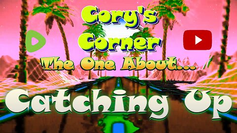 Cory's Corner: The One About Catching Up!