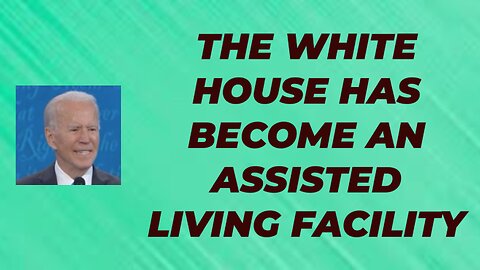 THE WHITE HOUSE HAS BECOME AN ASSISTED LIVING FACILITY