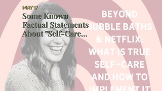 Some Known Factual Statements About "Self-Care Beyond Bubble Baths: Exploring Alternative Metho...