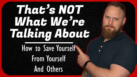 That's NOT What We're Talking About: How to Save Yourself, From Yourself, and Others.