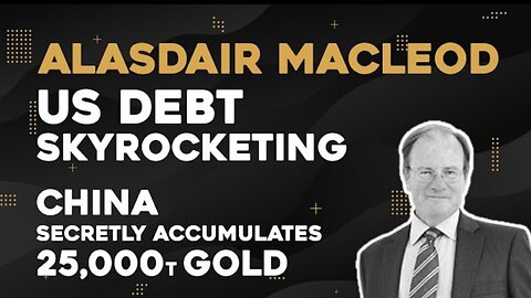Alasdair Macleod - US Debt Skyrocketing As China Secretly Accumulates 25,000 Tonnes Of Gold