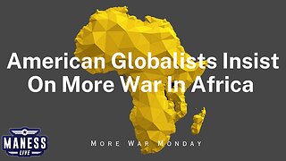 American Globalists Insist On More War In Africa | More War Monday | The Rob Maness Show EP 231 With Rob Maness