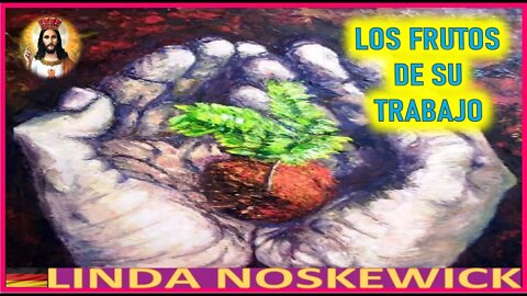 LOS FRUTOS DE SU TRABAJO - MENSAJE DE JESUCRISTO REY A LYNDA NOSKEWICKS