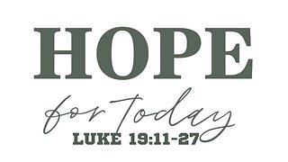 Luke 19:11-27 "Hope For Today"