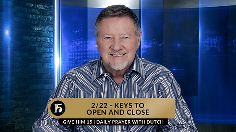 2/22 - Keys to Open and Close | Give Him 15: Daily Prayer with Dutch | February 22, 2023