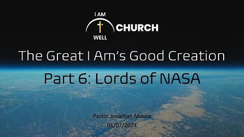 I AM WELL Church Sermon #30 "The Great I AM's Good Creation" (Part 6: "Lords of NASA") 01/07/2023