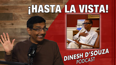 ¡HASTA LA VISTA! Dinesh D’Souza Podcast Ep739