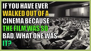 If you have ever walked out of a cinema because the film was so bad, what one was it?