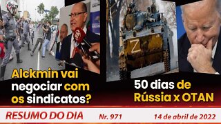 Alckmin vai negociar com os sindicatos? 50 dias de Rússia x OTAN - Resumo do Dia Nº 971 - 14/04/22