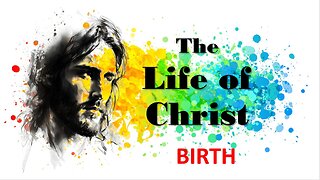 The Life of Christ - Birth - Session 4