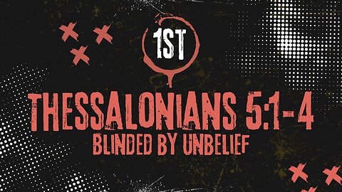 Blinded by Unbelief: 1st Thessalonians 5:1-4