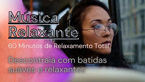 MUSICA RELAXANTE - 60 Minutos de Relaxamento - Descontraia com Batidas Suaves e Relaxantes