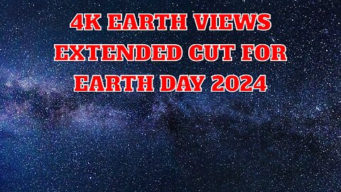 4K Earth Views Extended Cut for Earth Day 2024
