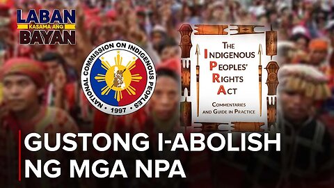 NCIP at IPRA, gustong i-abolish ng mga NPA