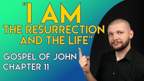 "I AM The Resurrection and The Life" - Chapter 11 - Gospel of John Series