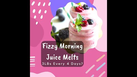 Fizzy Morning Juice Melts 3LBs Every 4 Days