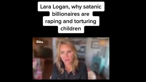 Lara Logan, Why Satanic billionaires are Raping and Torturing Children