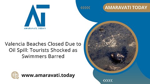 Valencia Beaches Closed Due to Oil Spill Tourists Shocked as Swimmers Barred | Amaravati Today News