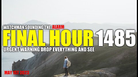 FINAL HOUR 1485 - URGENT WARNING DROP EVERYTHING AND SEE - WATCHMAN SOUNDING THE ALARM