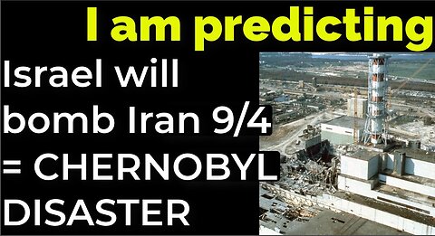 I am predicting- Israel will bomb Iran on Sep 4 = CHERNOBYL DISASTER