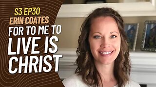Erin Coates, S3:EP30 For to me to Live is Christ