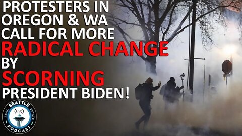 Scorning Biden, Protesters in Portland & Seattle Called for More Radical Change | Seattle RE Podcast