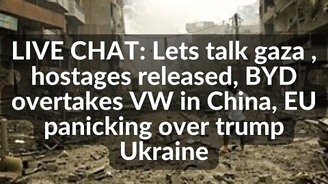 LIVE CHAT: Lets talk gaza , hostages released, VW loses in China, EU panicking over Trump Ukraine