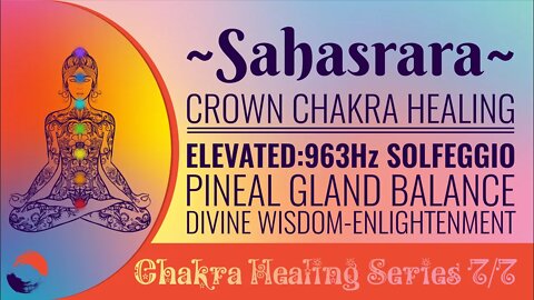 Chakra Healing Meditation Series 7/7 Crown Chakra SAHASRARA 963Hz Pineal Gland Balance