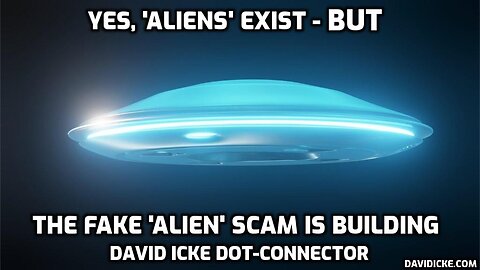Yes, 'Aliens Exist' - But The Fake 'Alien' Invasion Scam Is Building - David Icke Dot-Connector