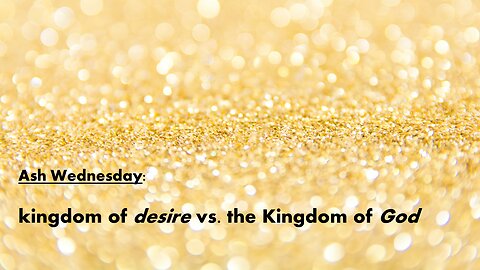 Sermon Only | Ash Wednesday - kingdom of desire vs. the Kingdom of God