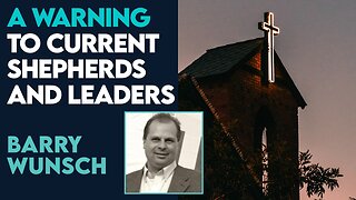 Barry Wunsch: A Warning to Leaders and Shepherds! | Dec 22 2023