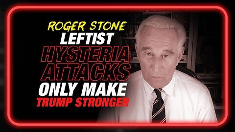 Roger Stone: Leftist Hysteria Based Attacks on Trump Only Make Him Stronger