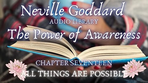 NEVILLE GODDARD, THE POWER OF AWARENESS, CH 17, ALL THINGS ARE POSSIBLE