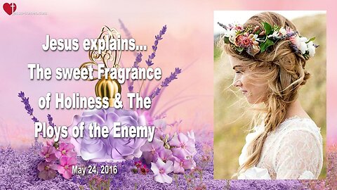 May 24, 2016 ❤️ Jesus explains... The sweet Fragrance of Holiness and the Ploys of the Enemy