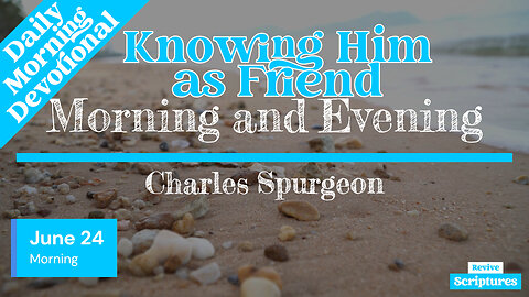 June 24 Morning Devotional | Knowing Him as Friend | Morning and Evening by Charles Spurgeon