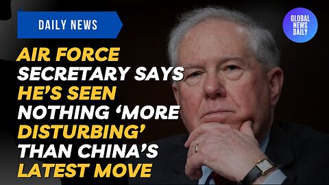 Air Force Secretary Says He’s Seen Nothing ‘More Disturbing’ Than China’s Latest Move