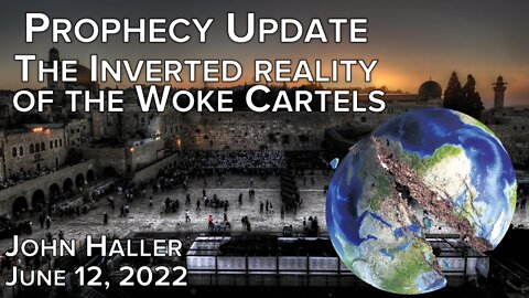 2022 06 12 John Haller's Prophecy Update "The Inverted Reality of the Woke Cartels"