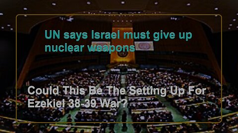 UN says Israel must give up nuclear weapons, Are we nearing Ezekiel 38-39?