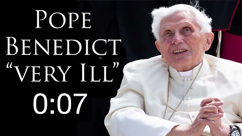 Pope Benedict is “VERY ILL”