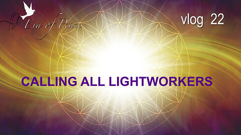 VLOG 22 - CALLING ALL LIGHTWORKERS