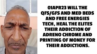 01APR23 WILL THE QFS/GFS AND MED BEDS AND FREE ENERGIES TECH, HEAL THE ELITES THEIR ADDICTION OF ADR