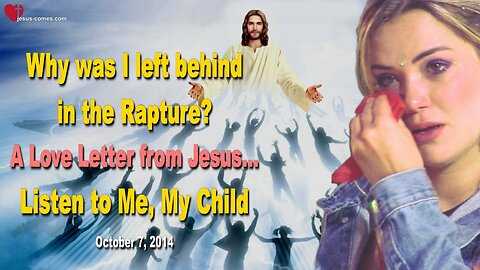 Why was I left behind in the Rapture? ❤️ A Love Letter from Jesus… Listen to Me, My Child
